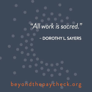 All work is sacred. -Dorothy L. Sayers beyondthepaycheck.org